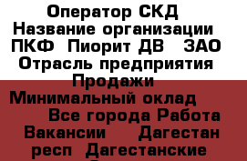 Оператор СКД › Название организации ­ ПКФ "Пиорит-ДВ", ЗАО › Отрасль предприятия ­ Продажи › Минимальный оклад ­ 25 000 - Все города Работа » Вакансии   . Дагестан респ.,Дагестанские Огни г.